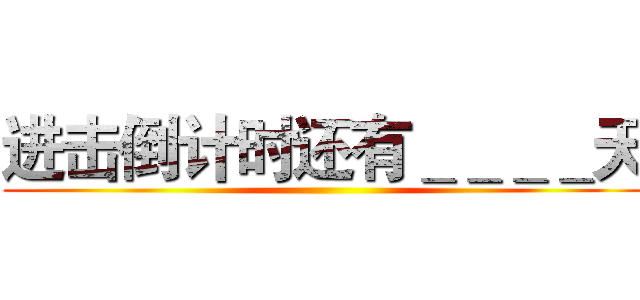 进击倒计时还有＿＿＿＿天 ()