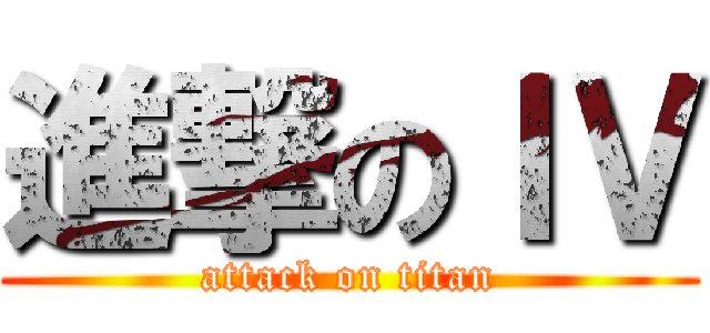 進撃のＩＶ (attack on titan)