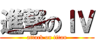 進撃のＩＶ (attack on titan)