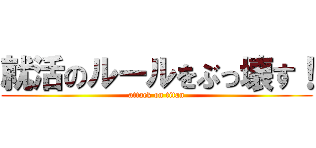 就活のルールをぶっ壊す！ (attack on titan)