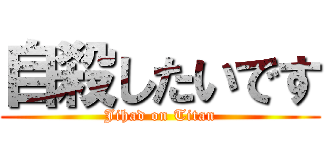 自殺したいです (Jihad on Titan)