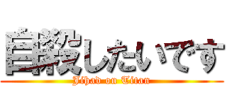 自殺したいです (Jihad on Titan)