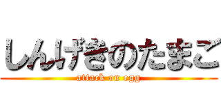 しんげきのたまご (attack on egg)