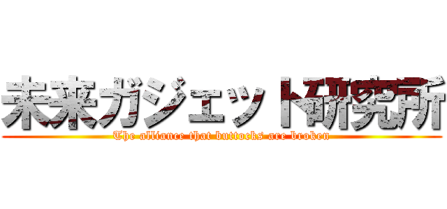 未来ガジェット研究所 (The alliance that buttocks are broken)