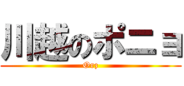 川越のポニョ (Orz)