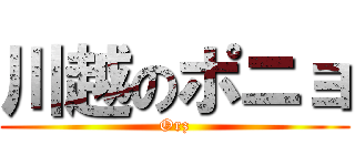 川越のポニョ (Orz)