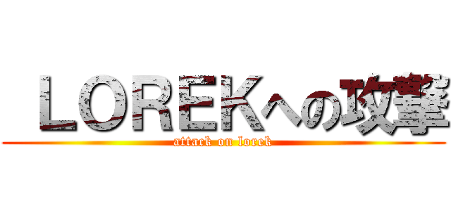  ＬＯＲＥＫへの攻撃 (attack on lorek)