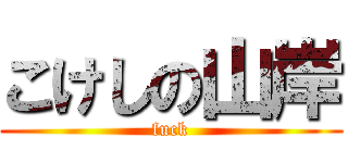 こけしの山岸 (fuck)