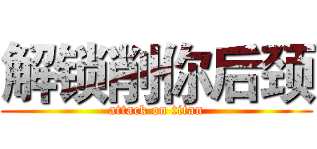 解锁削你后颈 (attack on titan)