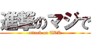 進撃のマジで (attack on TDK)