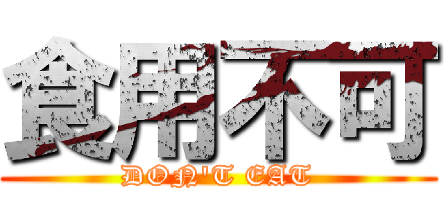 食用不可 (DON'T EAT)