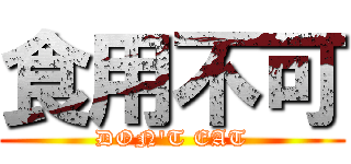 食用不可 (DON'T EAT)