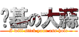 搅基の大蒜 (I will stick your ass hole)