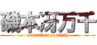 磯本冴万千 (education of bitch)