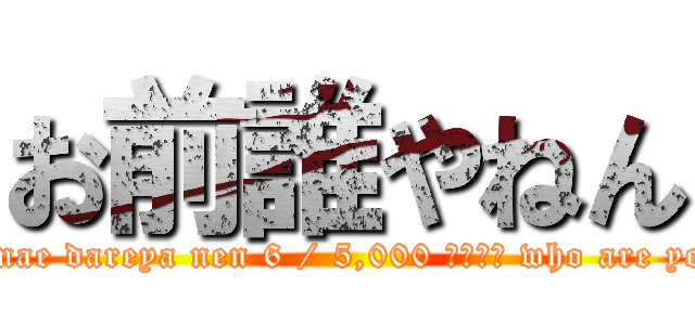 お前誰やねん (Omae dareya nen 6 / 5,000 翻訳結果 who are you)