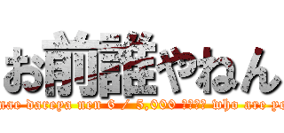 お前誰やねん (Omae dareya nen 6 / 5,000 翻訳結果 who are you)