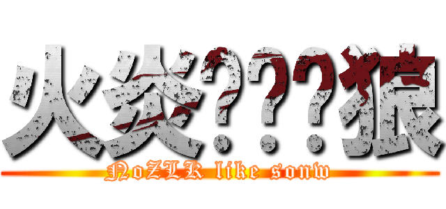 火炎焱燚·狼 (NoZLK like sonw)