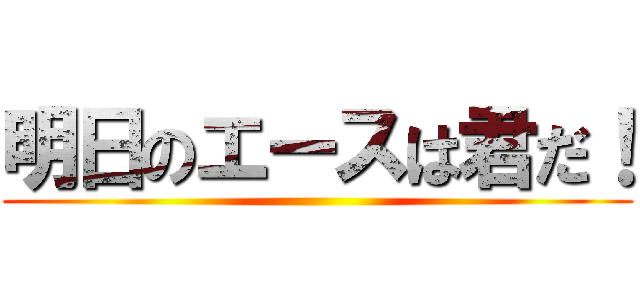 明日のエースは君だ！ ()