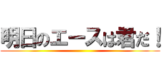 明日のエースは君だ！ ()