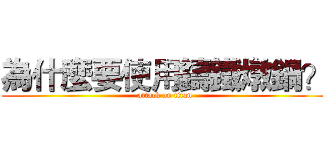 為什麼要使用鑄鐵燉鍋？ (attack on titan)