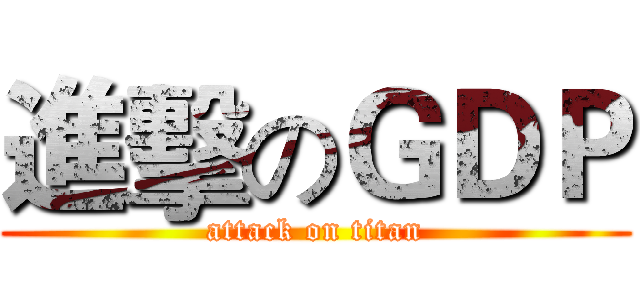 進擊のＧＤＰ (attack on titan)