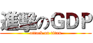 進擊のＧＤＰ (attack on titan)