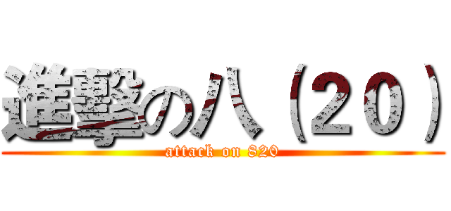進擊の八（２０） (attack on 820)