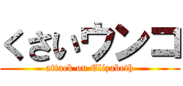 くさいウンコ (attack on Elizabeth)