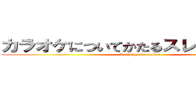 カラオケについてかたるスレＰａｒｔ０１ (Let`s go karaoke!)