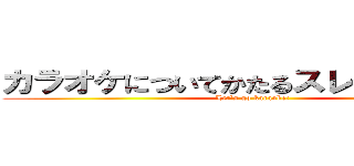 カラオケについてかたるスレＰａｒｔ０１ (Let`s go karaoke!)