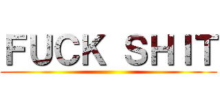 ＦＵＣＫ ＳＨＩＴ ()