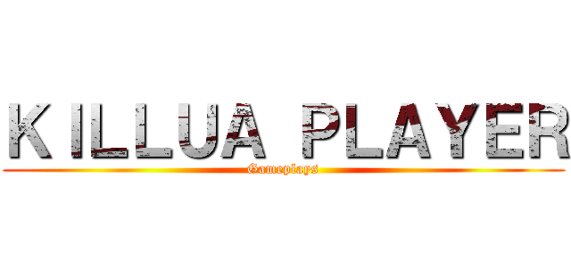 ＫＩＬＬＵＡ ＰＬＡＹＥＲ (Gameplays)