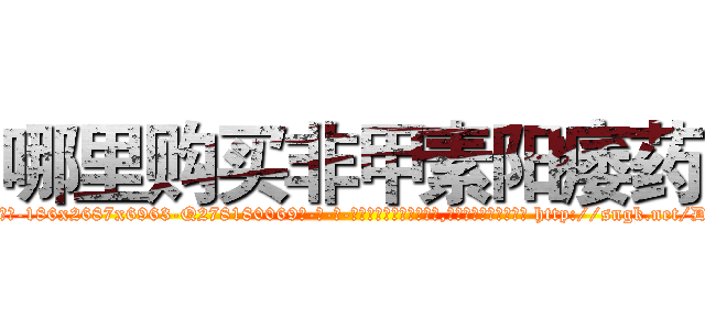 哪里购买非甲素阳痿药 (哪里购买非甲素阳痿药【电-186x2687x6963-Q278180069元-吉-药-业】我们做的是长期生意,靠的是老客户长期支持 http://sngk.net/DFG1aR
)