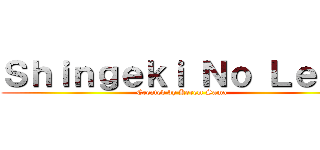 Ｓｈｉｎｇｅｋｉ Ｎｏ Ｌｅｖｏ (Created by Kerem Sama)