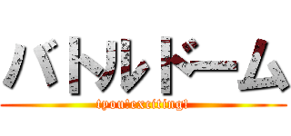 バトルドーム (tyou!exciting!)