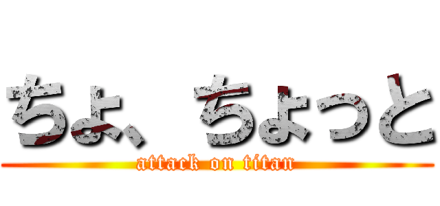 ちょ、ちょっと (attack on titan)