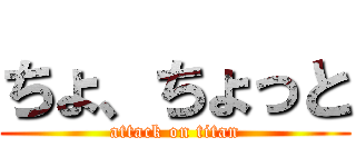 ちょ、ちょっと (attack on titan)