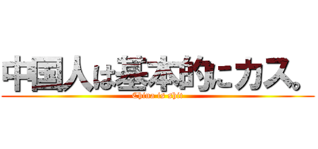 中国人は基本的にカス。 (China is shit)