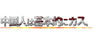 中国人は基本的にカス。 (China is shit)