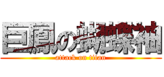 巨鳳の蝴蝶袖 (attack on titan)