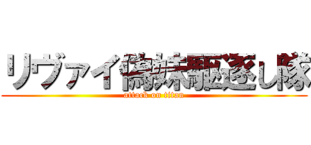 リヴァイ偽妹駆逐し隊 (attack on titan)