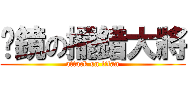 喵鏡の擺錯大將 (attack on titan)