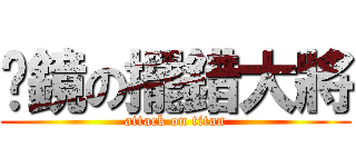 喵鏡の擺錯大將 (attack on titan)