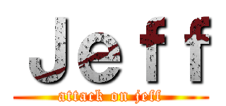 Ｊｅｆｆ (attack on jeff)