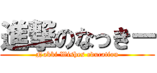 進撃のなっきー (Nakki Wishes education)