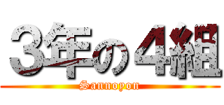 ３年の４組 (Sannoyon)