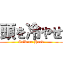 頭を冷やせ (Cold on Head)