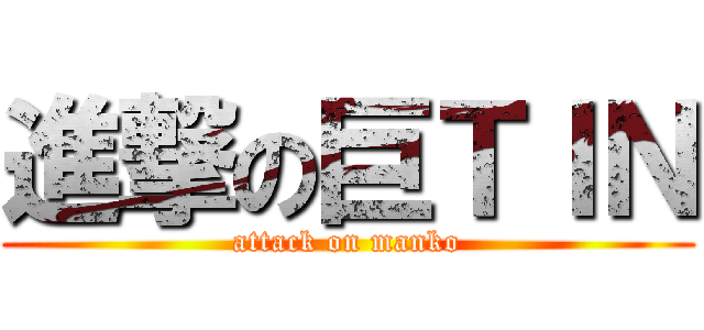 進撃の巨ＴＩＮ (attack on manko)