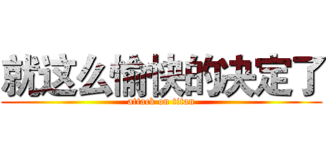 就这么愉快的决定了 (attack on titan)