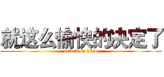 就这么愉快的决定了 (attack on titan)